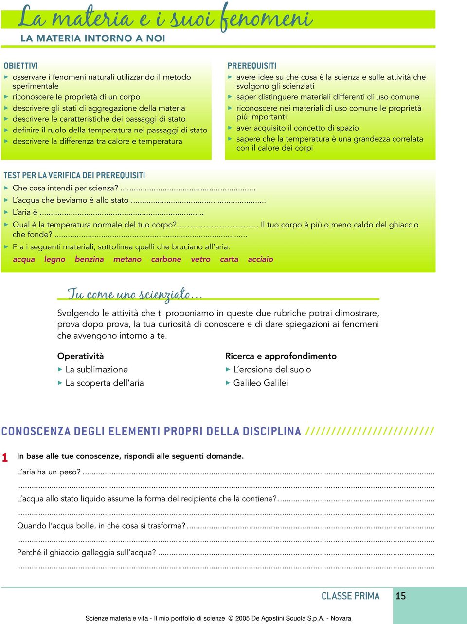 PREREQUISITI 3 avere idee su che cosa è la scienza e sulle attività che svolgono gli scienziati 3 saper distinguere materiali differenti di uso comune 3 riconoscere nei materiali di uso comune le