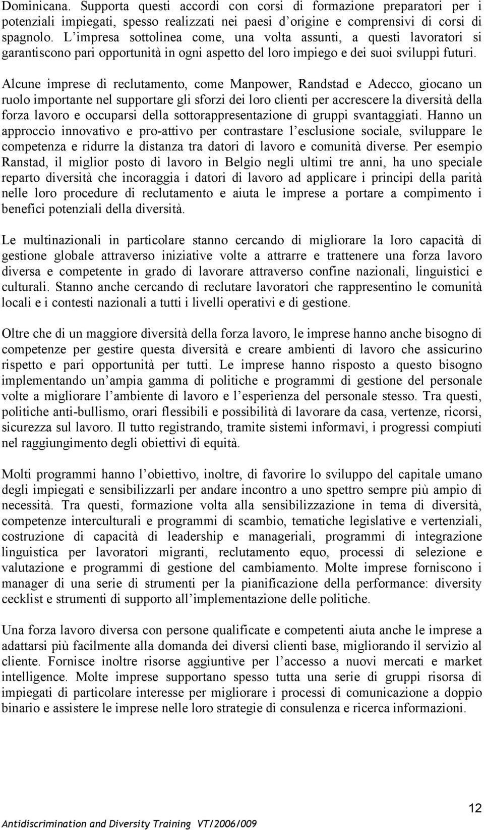 Alcune imprese di reclutamento, come Manpower, Randstad e Adecco, giocano un ruolo importante nel supportare gli sforzi dei loro clienti per accrescere la diversità della forza lavoro e occuparsi