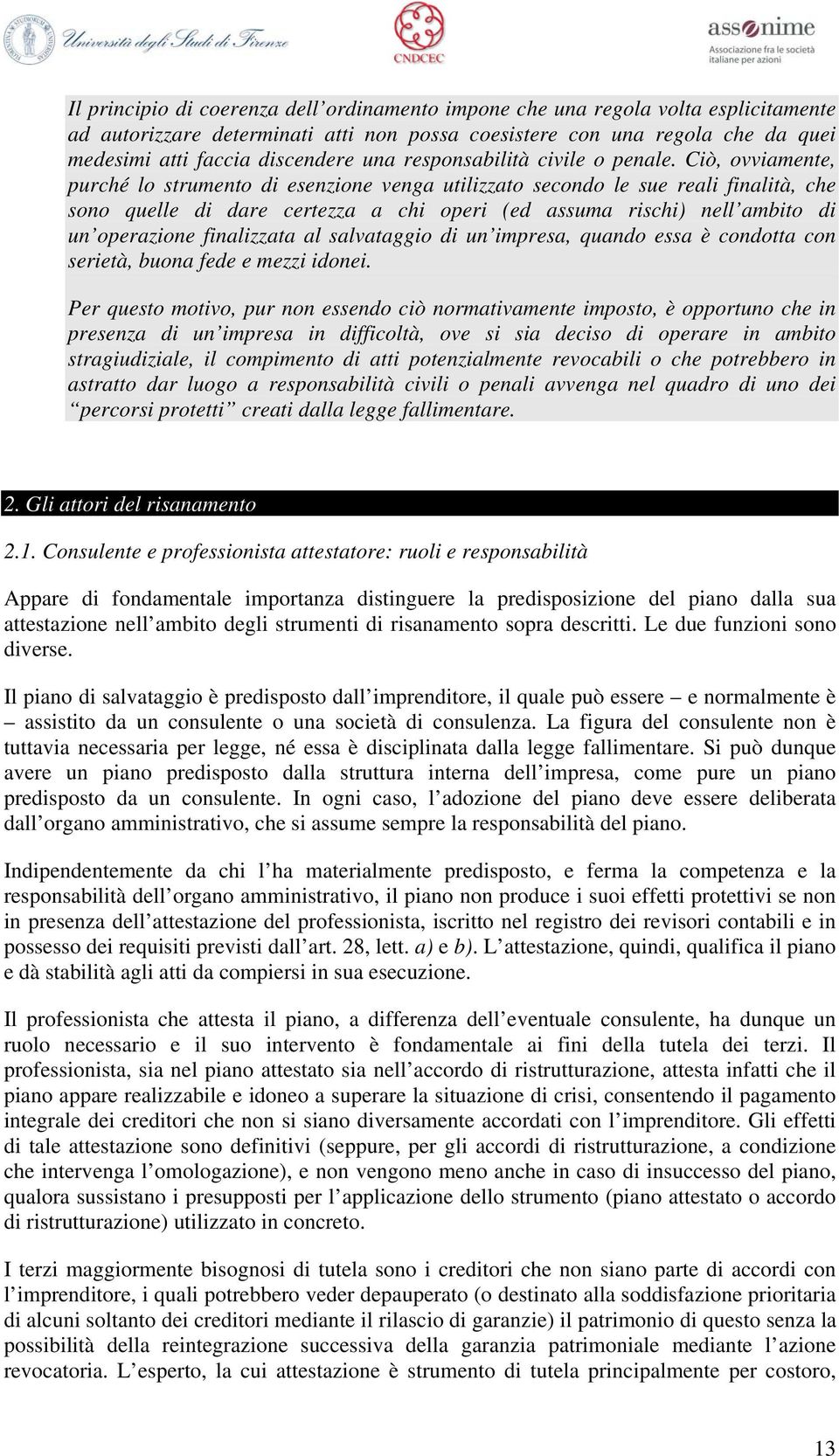 Ciò, ovviamente, purché lo strumento di esenzione venga utilizzato secondo le sue reali finalità, che sono quelle di dare certezza a chi operi (ed assuma rischi) nell ambito di un operazione