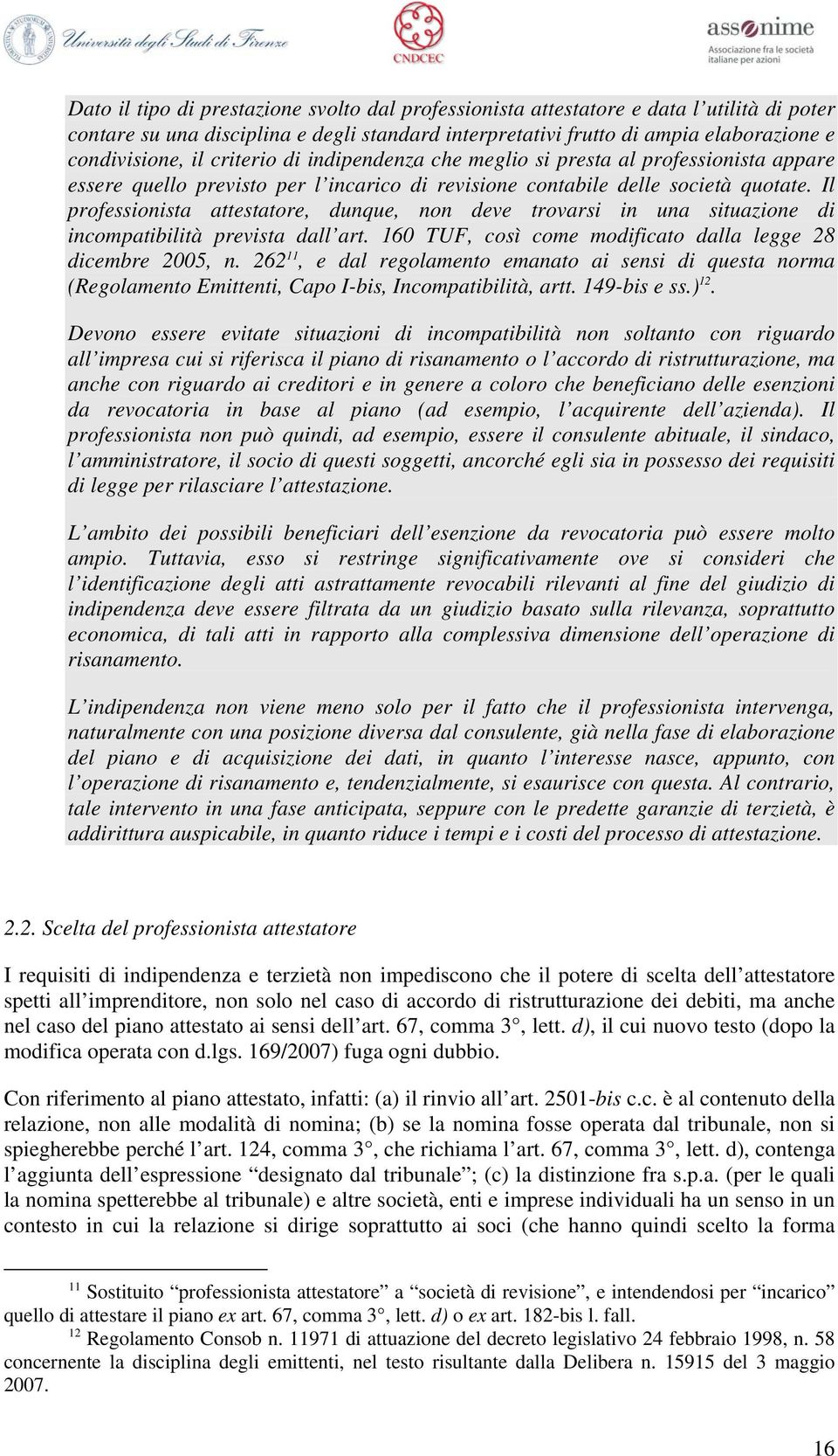 Il professionista attestatore, dunque, non deve trovarsi in una situazione di incompatibilità prevista dall art. 160 TUF, così come modificato dalla legge 28 dicembre 2005, n.