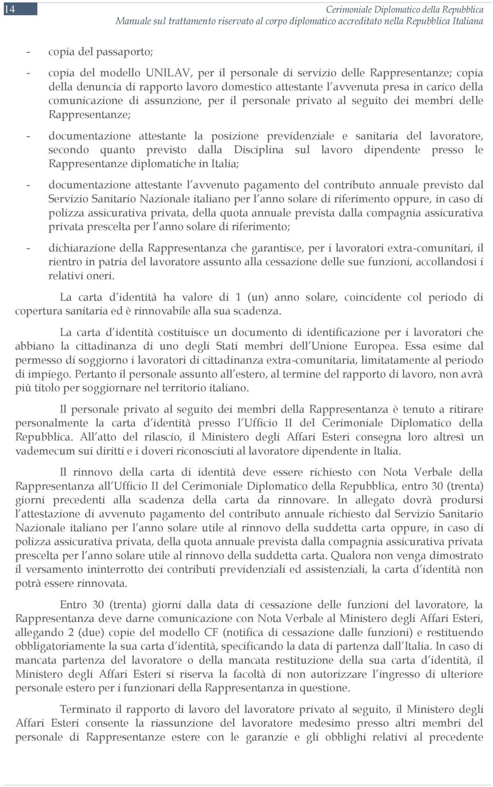 documentazione attestante la posizione previdenziale e sanitaria del lavoratore, secondo quanto previsto dalla Disciplina sul lavoro dipendente presso le Rappresentanze diplomatiche in Italia; -