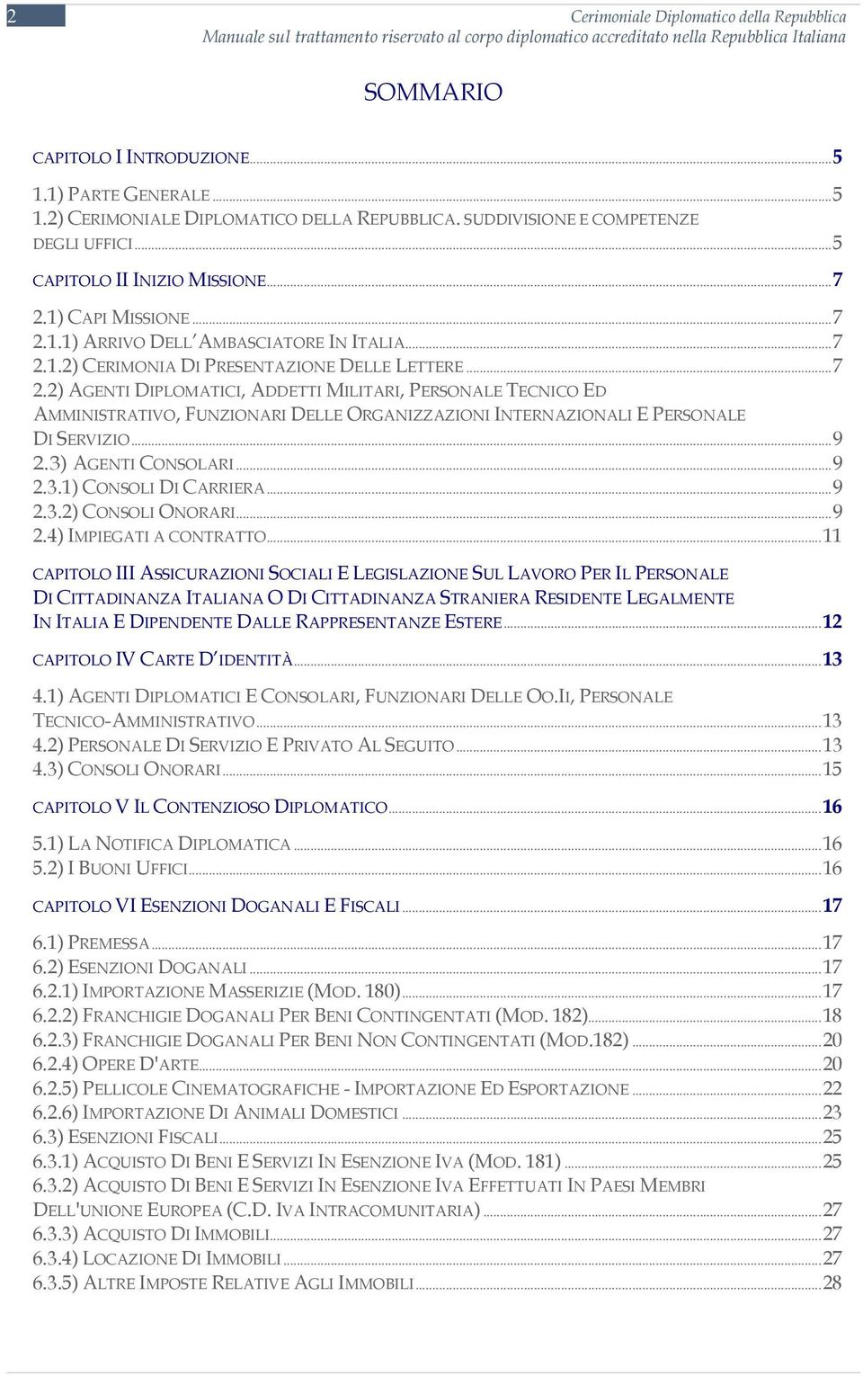 1) CAPI MISSIONE...7 2.1.1) ARRIVO DELL AMBASCIATORE IN ITALIA...7 2.1.2) CERIMONIA DI PRESENTAZIONE DELLE LETTERE...7 2.2) AGENTI DIPLOMATICI, ADDETTI MILITARI, PERSONALE TECNICO ED AMMINISTRATIVO, FUNZIONARI DELLE ORGANIZZAZIONI INTERNAZIONALI E PERSONALE DI SERVIZIO.