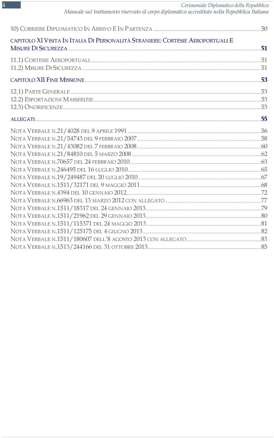 ..53 12.1) PARTE GENERALE...53 12.2) ESPORTAZIONI MASSERIZIE...53 12.3) ONORIFICENZE...53 ALLEGATI...55 NOTA VERBALE N.21/4028 DEL 9 APRILE 1991...56 NOTA VERBALE N.21/54743 DEL 9 FEBBRAIO 2007.