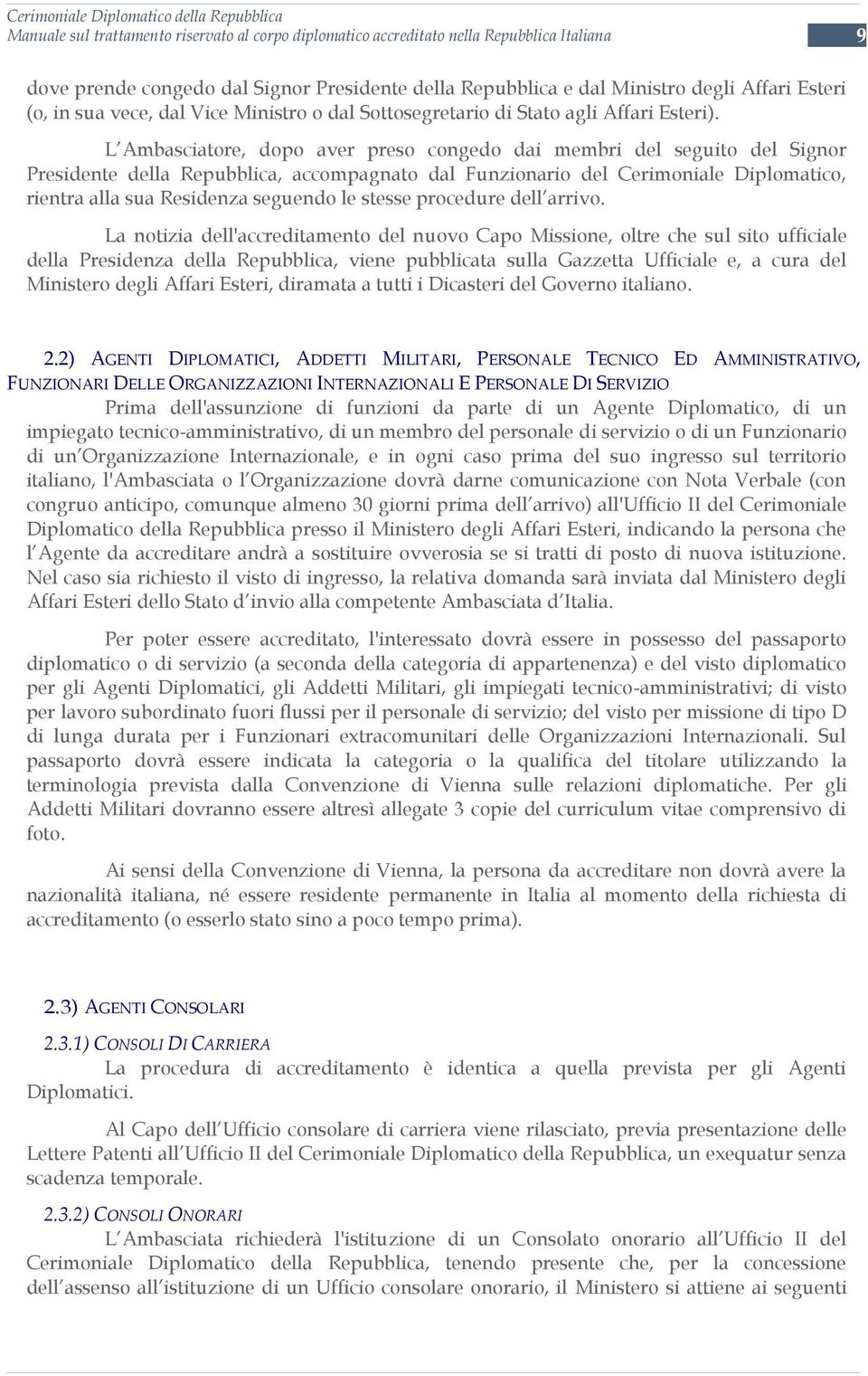 L Ambasciatore, dopo aver preso congedo dai membri del seguito del Signor Presidente della Repubblica, accompagnato dal Funzionario del Cerimoniale Diplomatico, rientra alla sua Residenza seguendo le