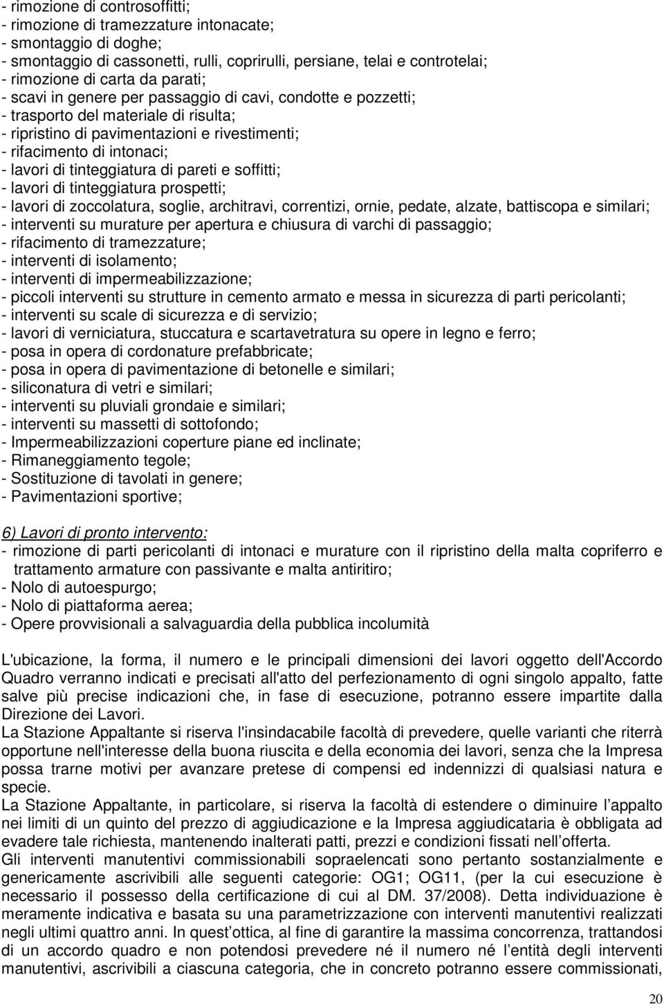 tinteggiatura di pareti e soffitti; - lavori di tinteggiatura prospetti; - lavori di zoccolatura, soglie, architravi, correntizi, ornie, pedate, alzate, battiscopa e similari; - interventi su