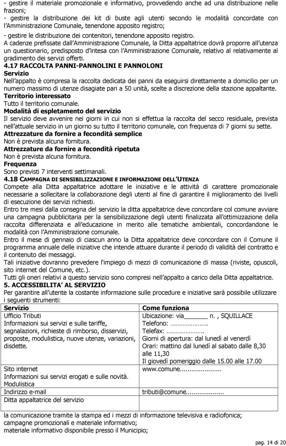 A cadenze prefissate dall Amministrazione Comunale, la Ditta appaltatrice dovrà proporre all utenza un questionario, predisposto d intesa con l Amministrazione Comunale, relativo al relativamente al