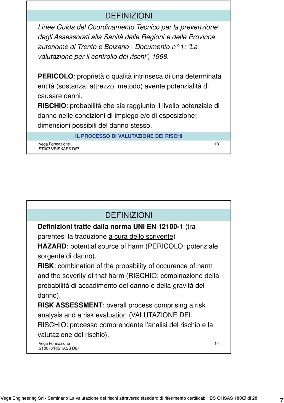 RISCHIO: probabilità che sia raggiunto il livello potenziale di danno nelle condizioni di impiego e/o di esposizione; dimensioni possibili del danno stesso.