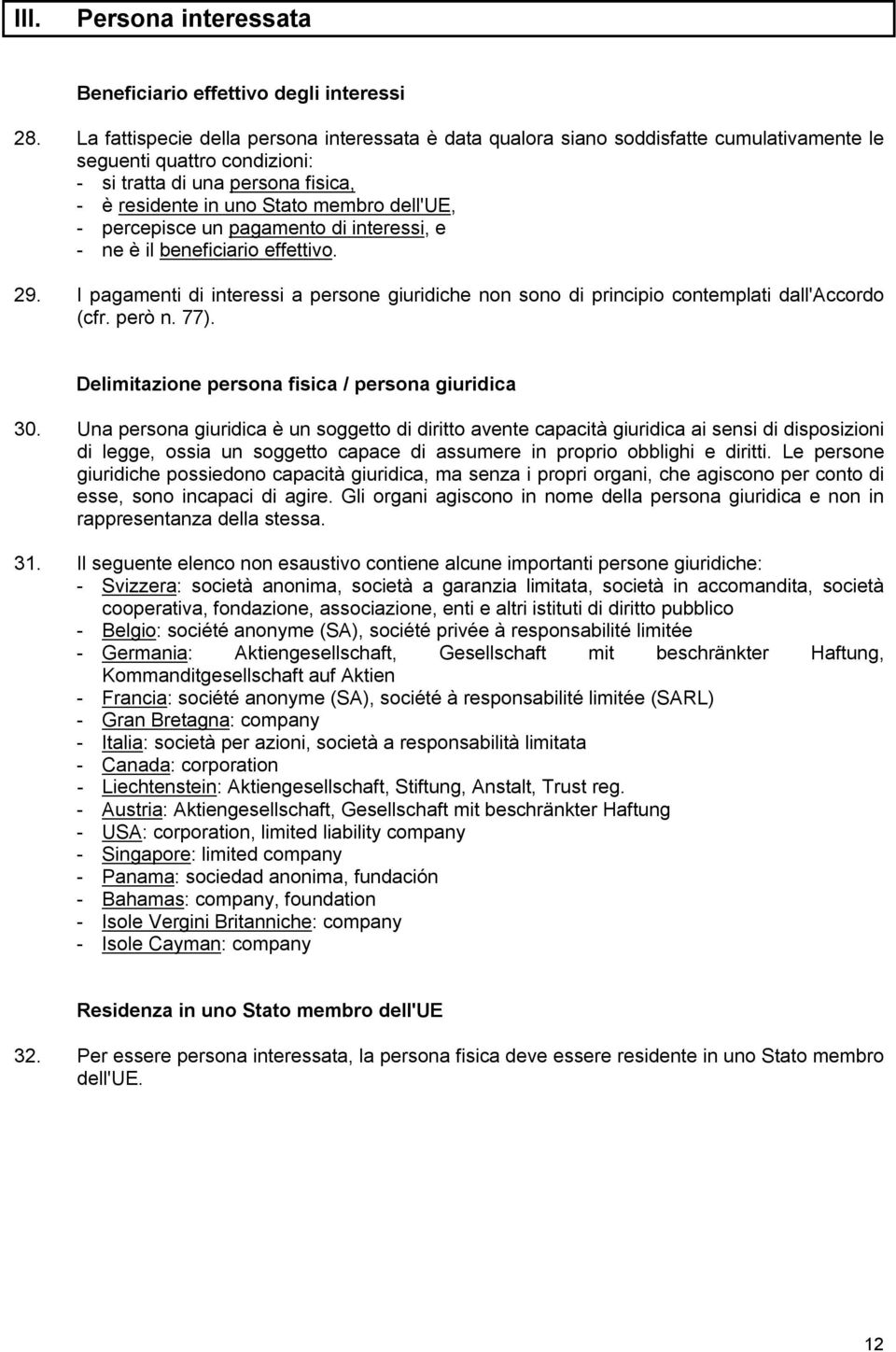 - percepisce un pagamento di interessi, e - ne è il beneficiario effettivo. 29. I pagamenti di interessi a persone giuridiche non sono di principio contemplati dall'accordo (cfr. però n. 77).