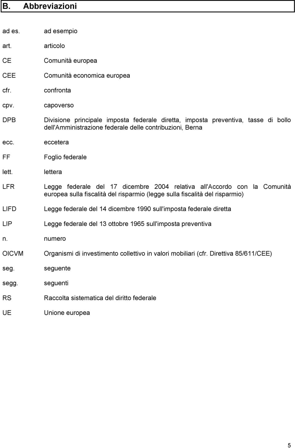 federale delle contribuzioni, Berna eccetera Foglio federale lettera Legge federale del 17 dicembre 2004 relativa all'accordo con la Comunità europea sulla fiscalità del risparmio (legge sulla