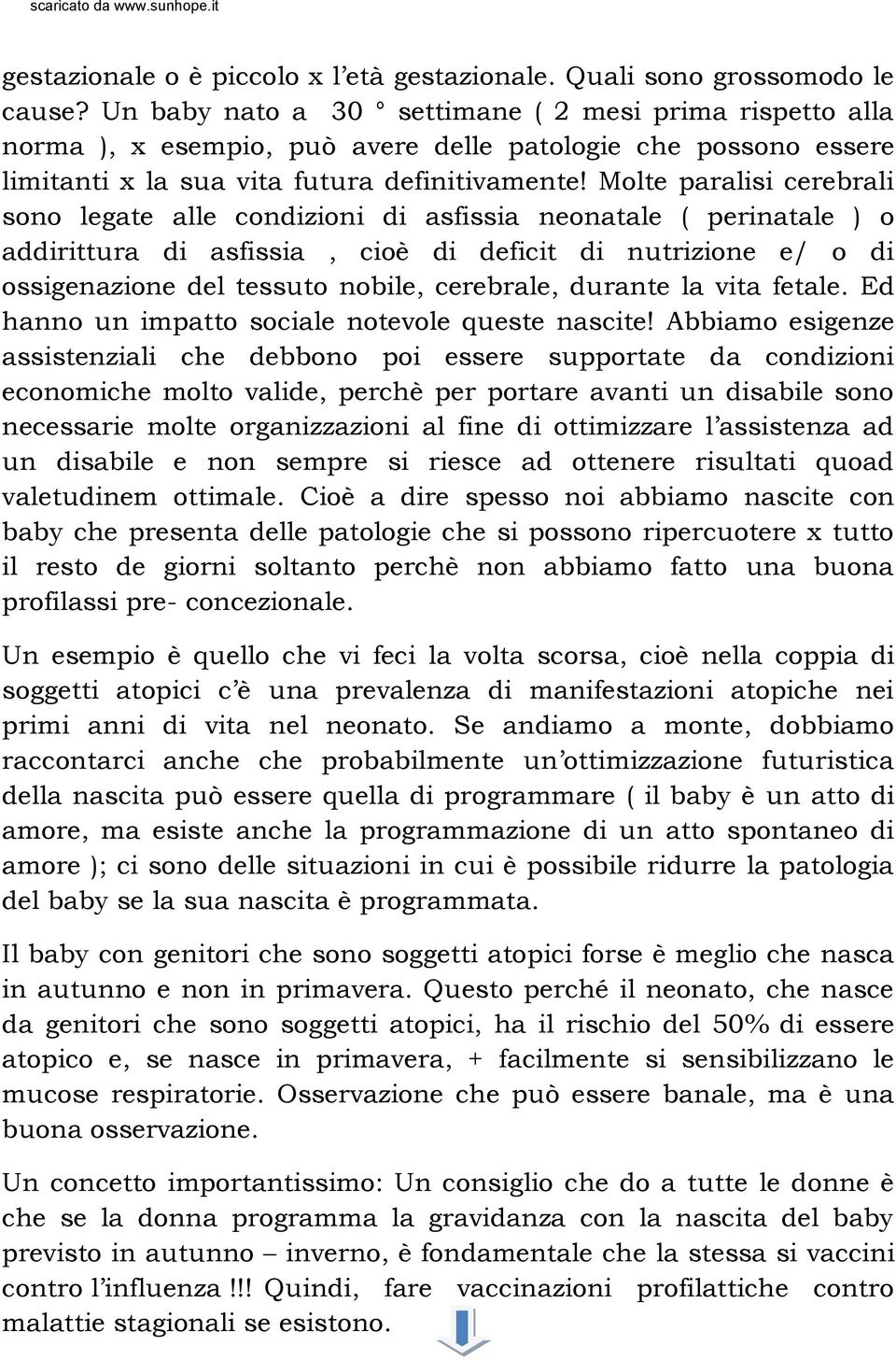 Molte paralisi cerebrali sono legate alle condizioni di asfissia neonatale ( perinatale ) o addirittura di asfissia, cioè di deficit di nutrizione e/ o di ossigenazione del tessuto nobile, cerebrale,