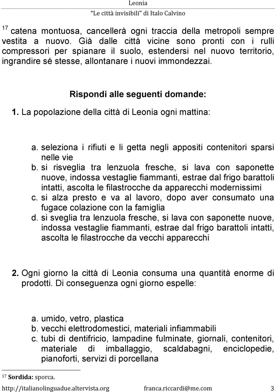 Rispondi alle seguenti domande: 1. La popolazione della città di Leonia ogni mattina: a. seleziona i rifiuti e li getta negli appositi contenitori sparsi nelle vie b.