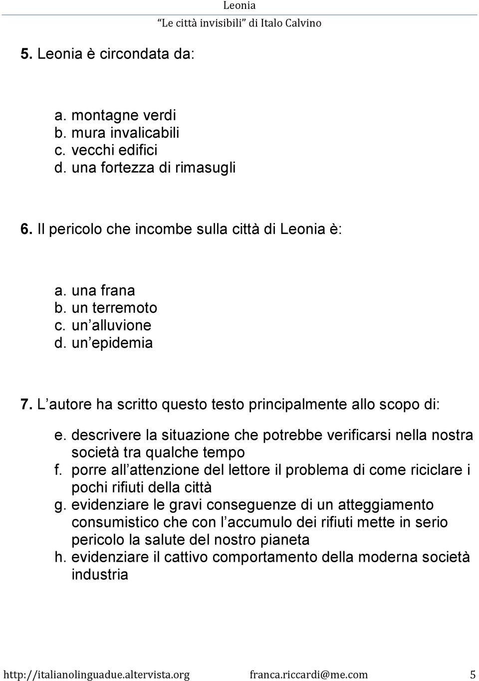 descrivere la situazione che potrebbe verificarsi nella nostra società tra qualche tempo f. porre all attenzione del lettore il problema di come riciclare i pochi rifiuti della città g.