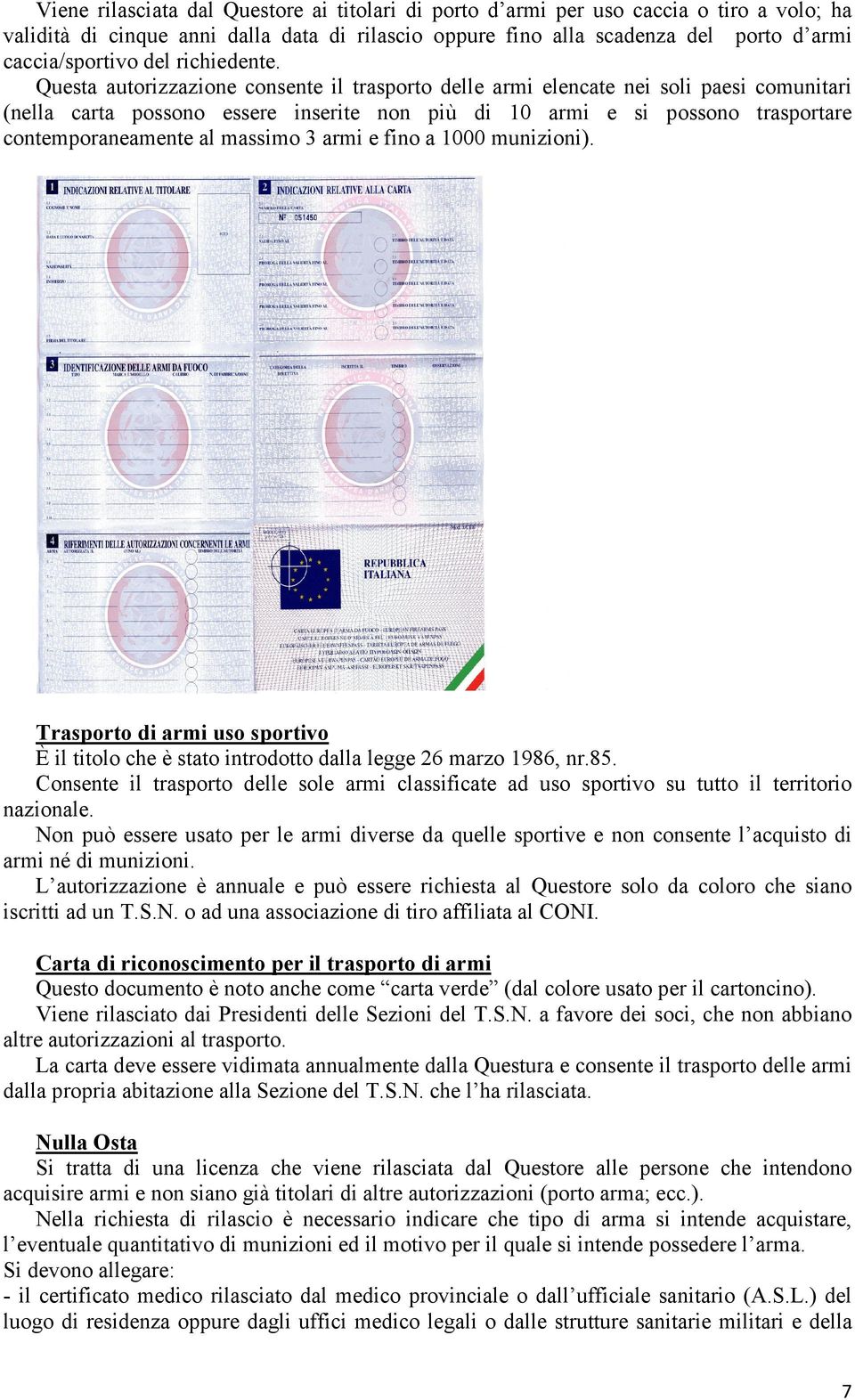 Questa autorizzazione consente il trasporto delle armi elencate nei soli paesi comunitari (nella carta possono essere inserite non più di 10 armi e si possono trasportare contemporaneamente al