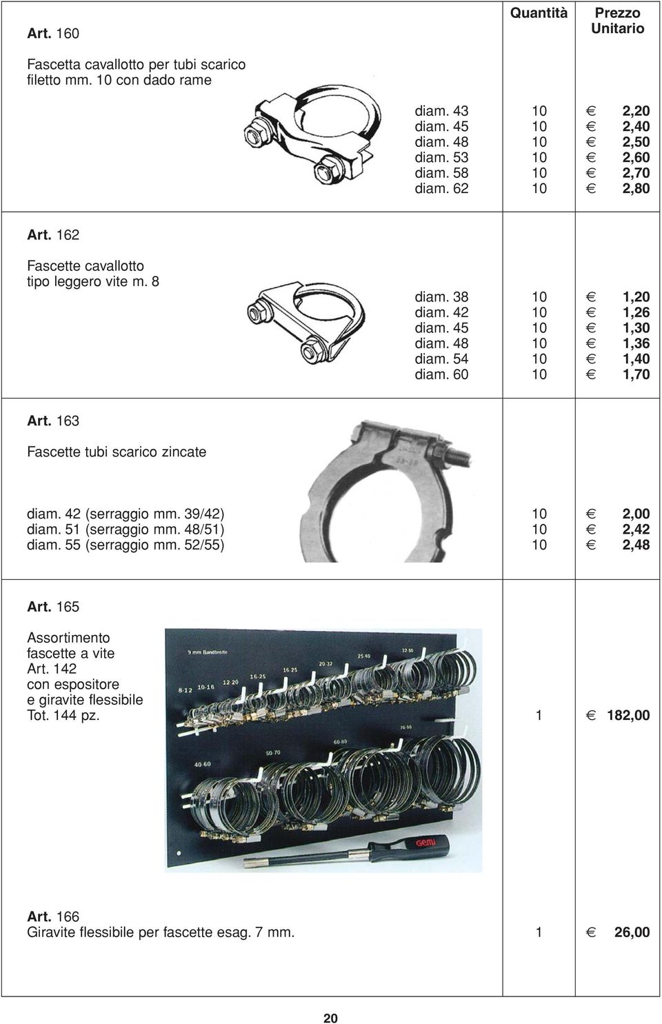 60 10 1,70 Art. 163 Fascette tubi scarico zincate diam. 42 (serraggio mm. 39/42) 10 2,00 diam. 51 (serraggio mm. 48/51) 10 2,42 diam. 55 (serraggio mm.