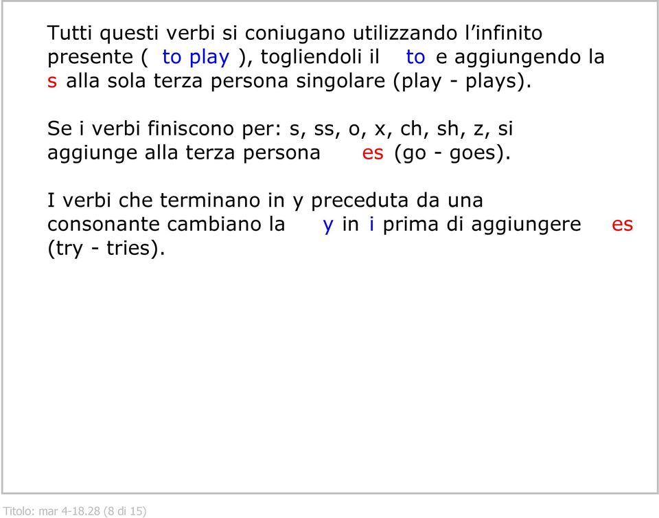 Se i verbi finiscono per: s, ss, o, x, ch, sh, z, si aggiunge alla terza persona es (go goes).