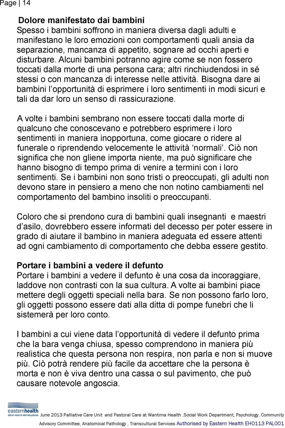 Alcuni bambini potranno agire come se non fossero toccati dalla morte di una persona cara; altri rinchiudendosi in sé stessi o con mancanza di interesse nelle attività.