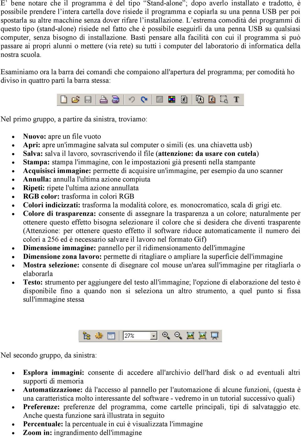 L estrema comodità dei programmi di questo tipo (stand-alone) risiede nel fatto che è possibile eseguirli da una penna USB su qualsiasi computer, senza bisogno di installazione.