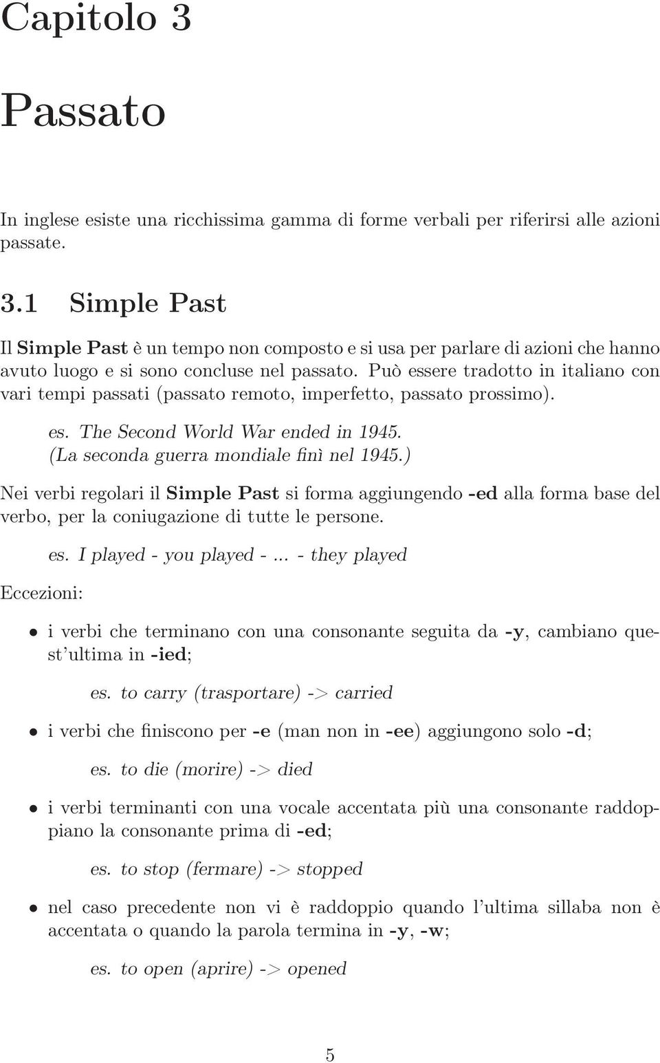 ) Nei verbi regolari il Simple Past si forma aggiungendo -ed alla forma base del verbo, per la coniugazione di tutte le persone. Eccezioni: es. I played - you played -.