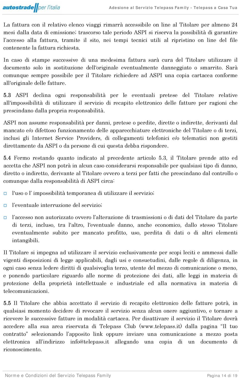 In caso di stampe successive di una medesima fattura sarà cura del Titolare utilizzare il documento solo in sostituzione dell'originale eventualmente danneggiato o smarrito.