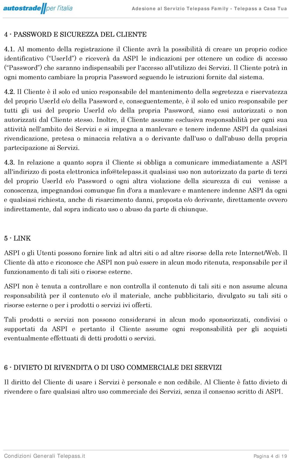 che saranno indispensabili per l'accesso all'utilizzo dei Servizi. Il Cliente potrà in ogni momento cambiare la propria Password seguendo le istruzioni fornite dal sistema. 4.2.