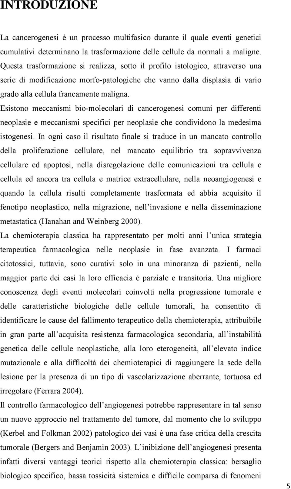 Esistono meccanismi bio-molecolari di cancerogenesi comuni per differenti neoplasie e meccanismi specifici per neoplasie che condividono la medesima istogenesi.