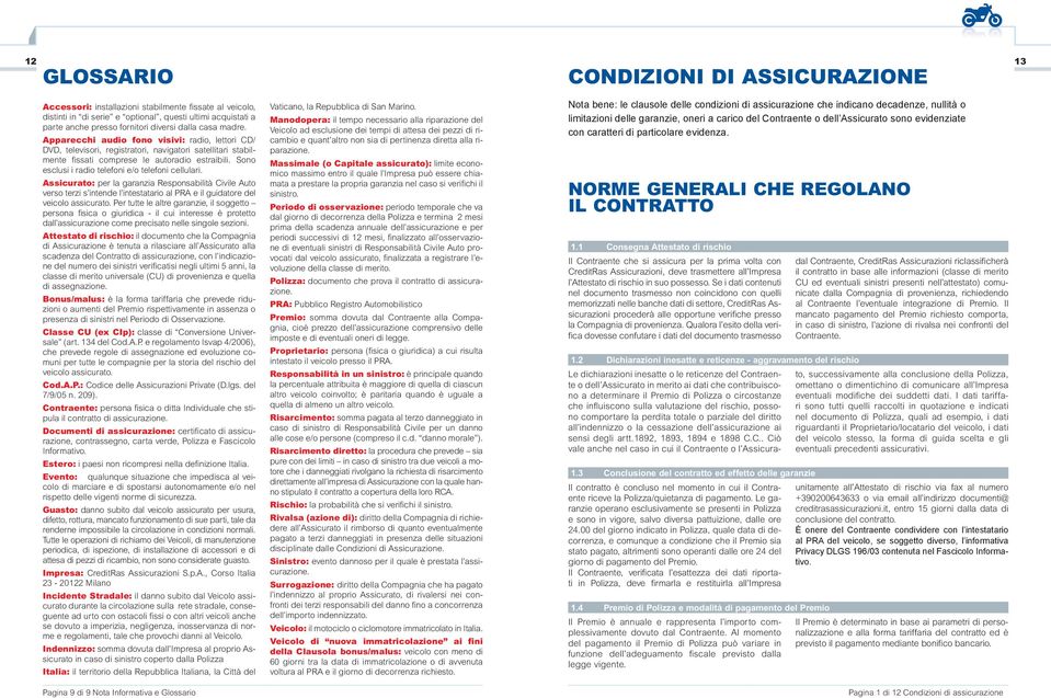 Sono esclusi i radio telefoni e/o telefoni cellulari. Assicurato: per la garanzia Responsabilità Civile Auto verso terzi s intende l intestatario al PRA e il guidatore del veicolo assicurato.