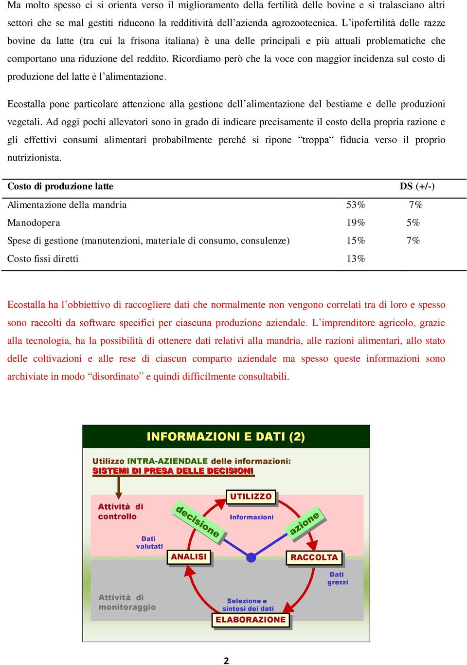 Ricordiamo però che la voce con maggior incidenza sul costo di produzione del latte è l alimentazione.