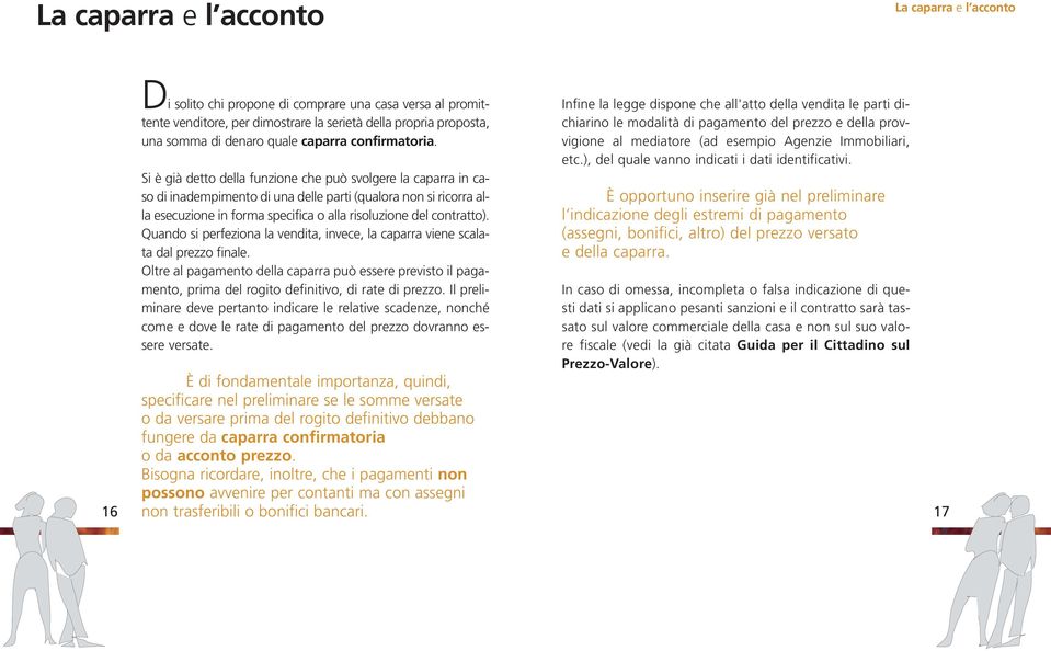 Si è già detto della funzione che può svolgere la caparra in caso di inadempimento di una delle parti (qualora non si ricorra alla esecuzione in forma specifica o alla risoluzione del contratto).