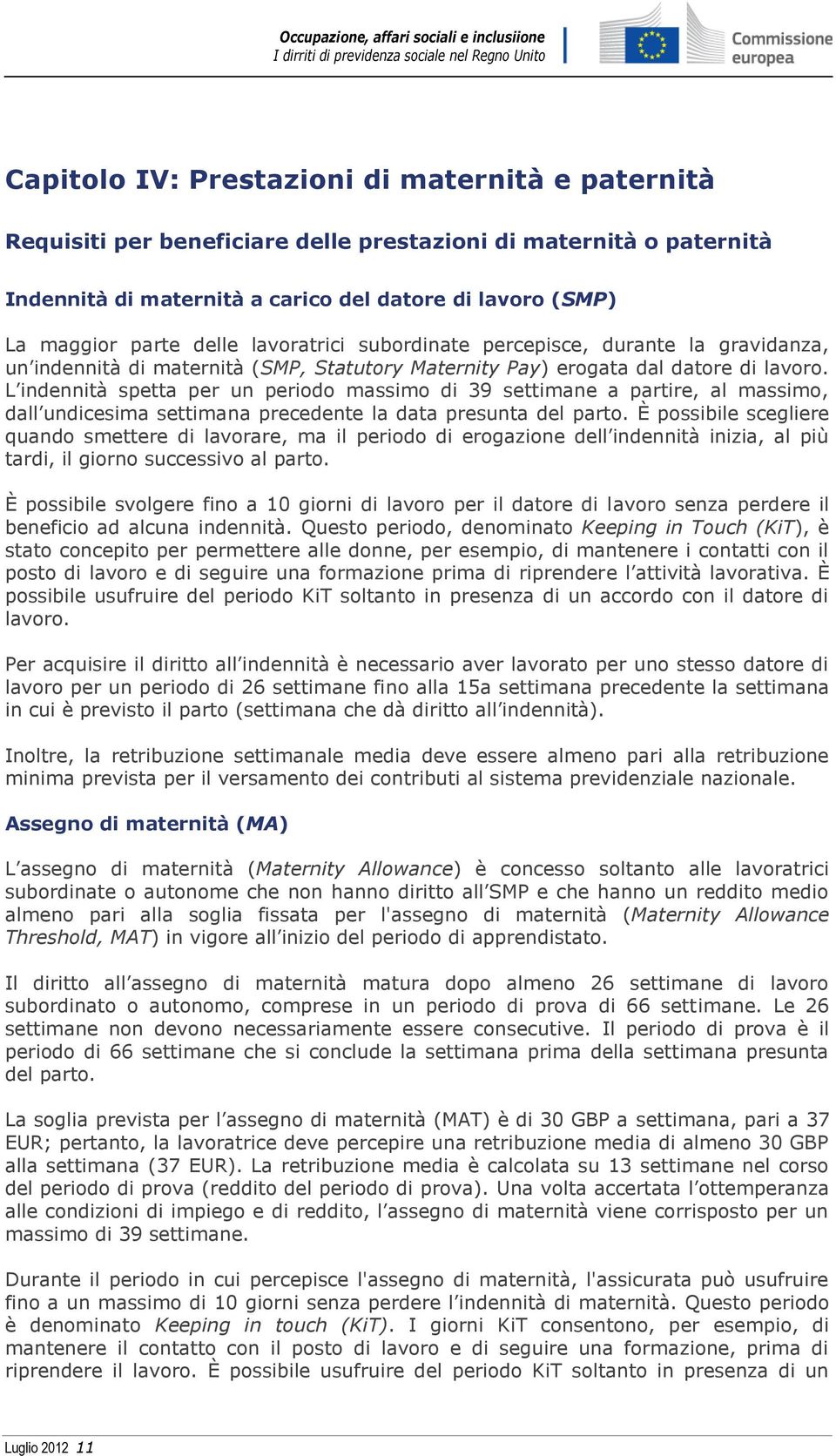 L indennità spetta per un periodo massimo di 39 settimane a partire, al massimo, dall undicesima settimana precedente la data presunta del parto.