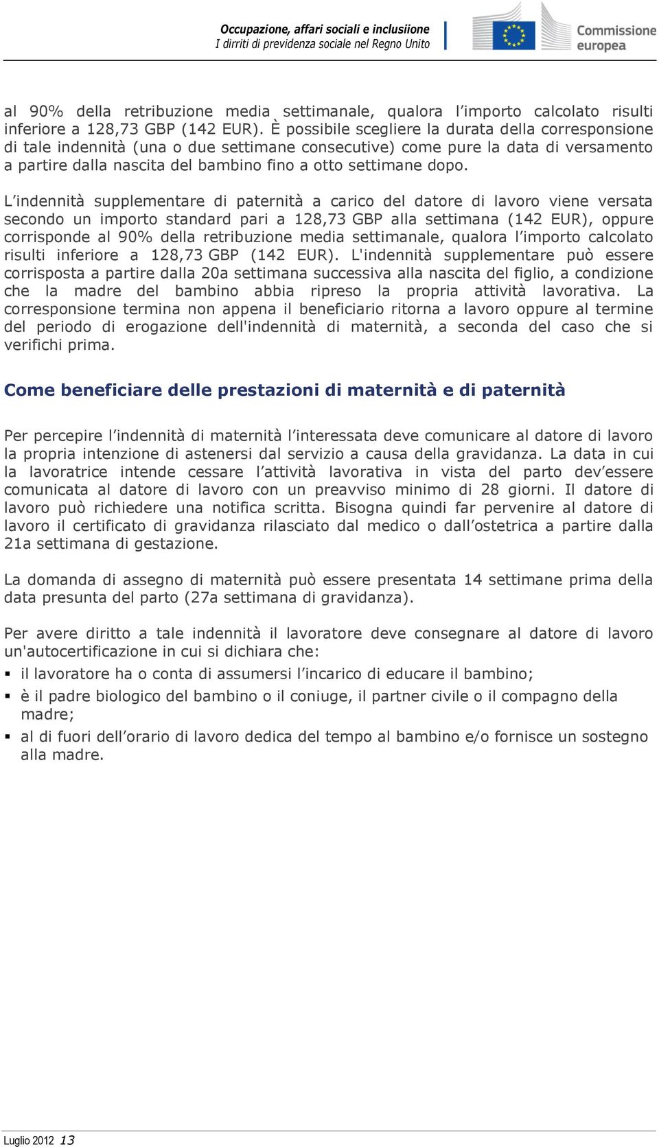 L indennità supplementare di paternità a carico del datore di lavoro viene versata secondo un importo standard pari a 128,73 GBP alla settimana (142 EUR), oppure corrisponde  L'indennità