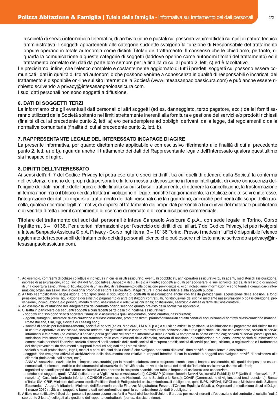 I soggetti appartenenti alle categorie suddette svolgono la funzione di Responsabile del trattamento oppure operano in totale autonomia come distinti Titolari del trattamento.