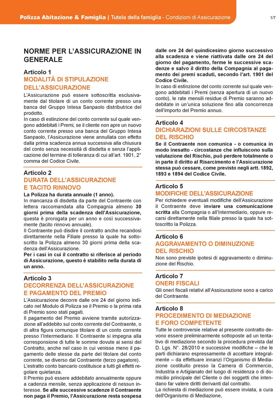 In caso di estinzione del conto corrente sul quale vengono addebitati i Premi, se il cliente non apre un nuovo conto corrente presso una banca del Gruppo Intesa Sanpaolo, l Assicurazione viene