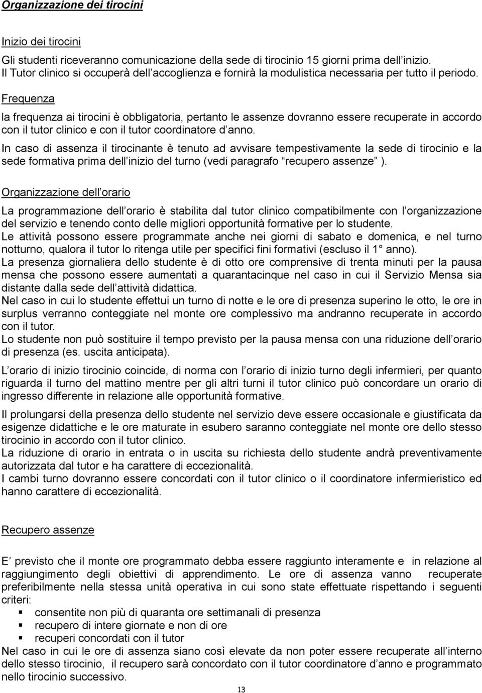 Frequenza la frequenza ai tirocini è obbligatoria, pertanto le assenze dovranno essere recuperate in accordo con il tutor clinico e con il tutor coordinatore d anno.