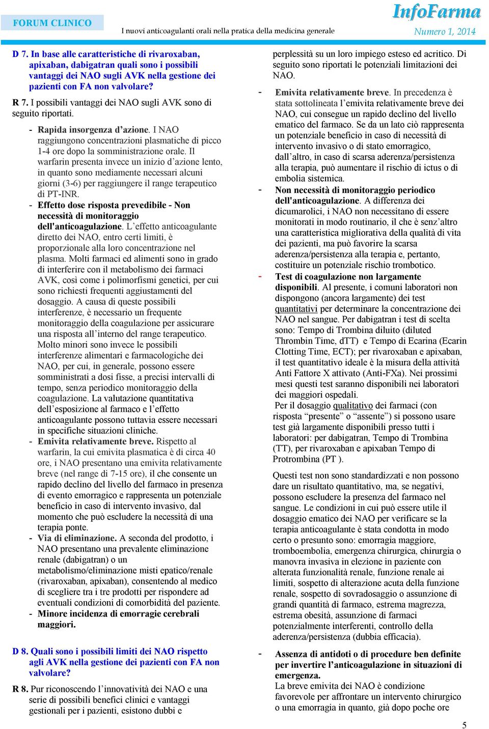 I possibili vantaggi dei NAO sugli AVK sono di seguito riportati. - Rapida insorgenza d azione. I NAO raggiungono concentrazioni plasmatiche di picco 1-4 ore dopo la somministrazione orale.