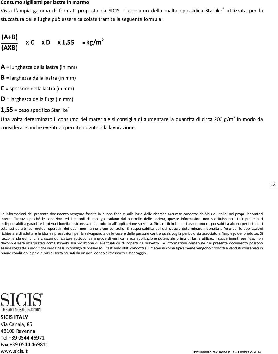 1,55 = peso specifico Starlike Una volta determinato il consumo del materiale si consiglia di aumentare la quantità di circa 200 g/m 2 in modo da considerare anche eventuali perdite dovute alla