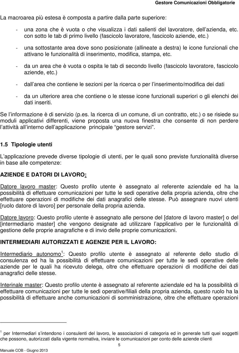 ) - una sottostante area dove sono posizionate (allineate a destra) le icone funzionali che attivano le funzionalità di inserimento, modifica, stampa, etc.