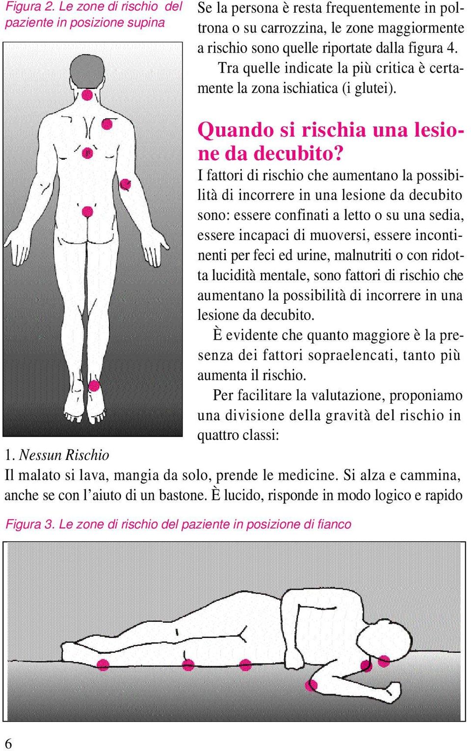 I fattori di rischio che aumentano la possibilità di incorrere in una lesione da decubito sono: essere confinati a letto o su una sedia, essere incapaci di muoversi, essere incontinenti per feci ed