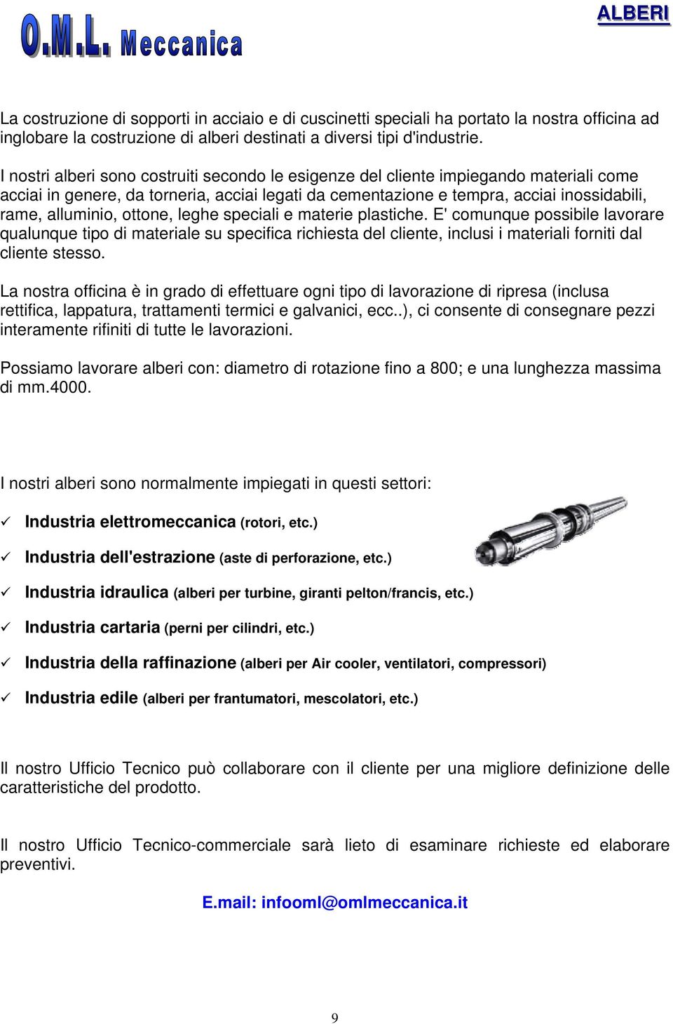 ottone, leghe speciali e materie plastiche. E' comunque possibile lavorare qualunque tipo di materiale su specifica richiesta del cliente, inclusi i materiali forniti dal cliente stesso.