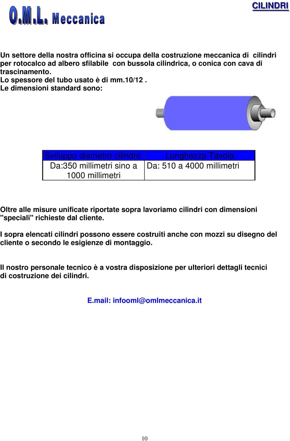 Le dimensioni standard sono: Sviluppo diametro cilindro Da:350 millimetri sino a 1000 millimetri Lunghezza Tavola Da: 510 a 4000 millimetri Oltre alle misure unificate riportate sopra