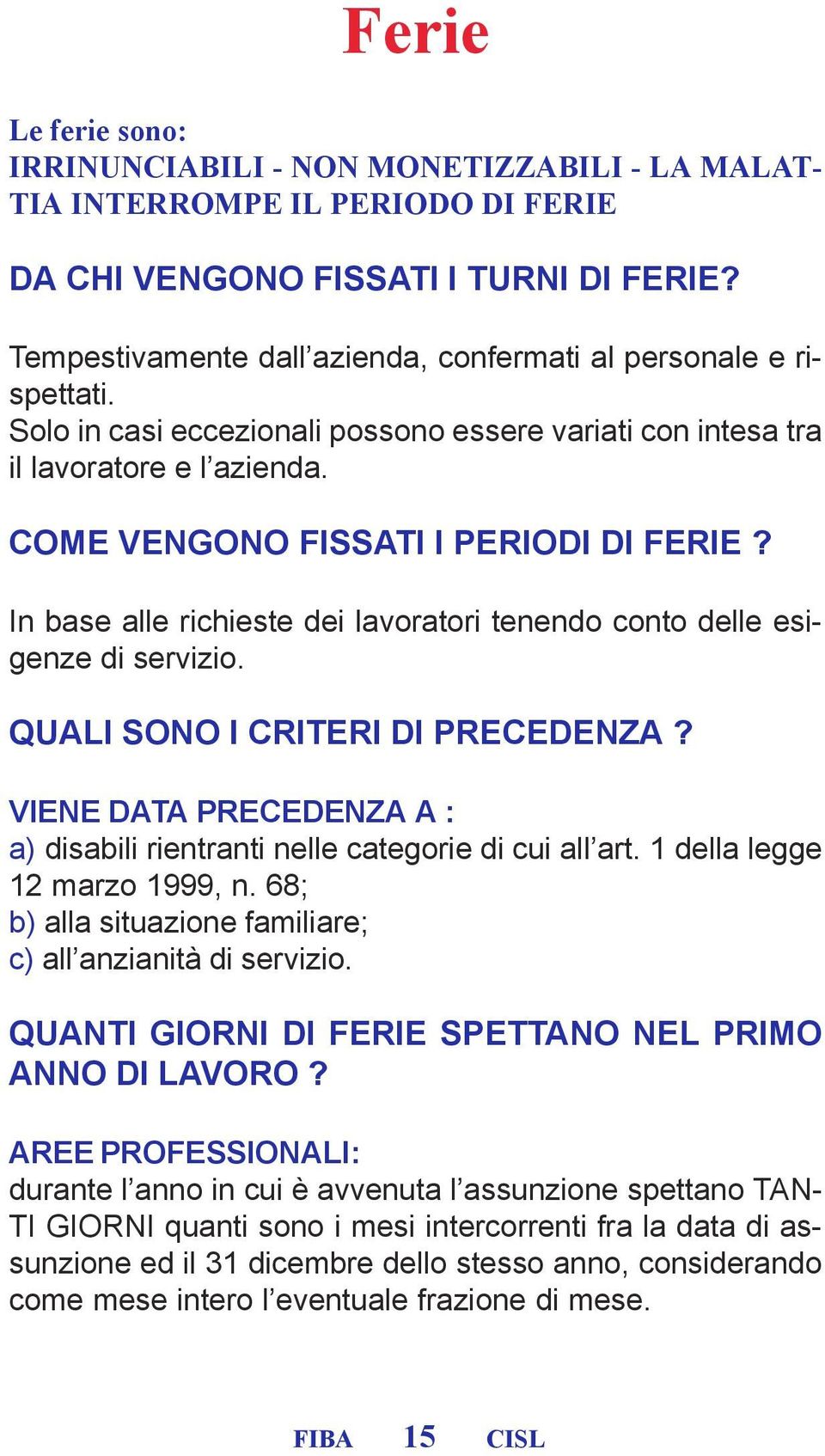 In base alle richieste dei lavoratori tenendo conto delle esigenze di servizio. QUALI SONO I CRITERI DI PRECEDENZA? VIENE DATA PRECEDENZA A : a) disabili rientranti nelle categorie di cui all art.