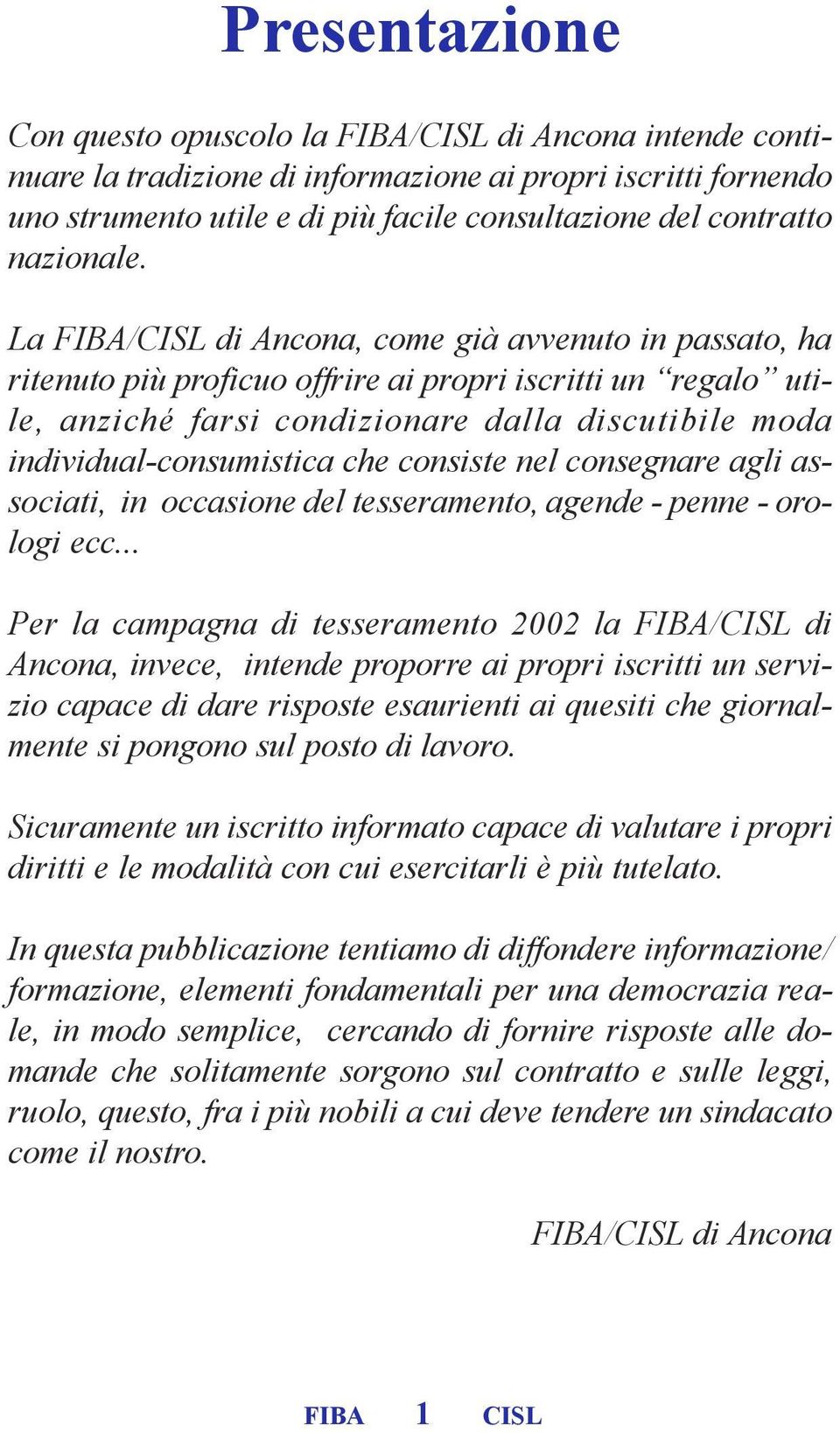 La FIBA/CISL di Ancona, come già avvenuto in passato, ha ritenuto più proficuo offrire ai propri iscritti un regalo utile, anziché farsi condizionare dalla discutibile moda individual-consumistica