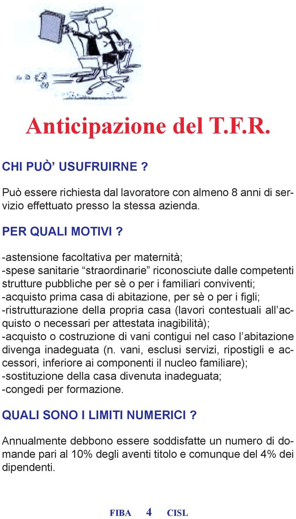 o per i figli; -ristrutturazione della propria casa (lavori contestuali all acquisto o necessari per attestata inagibilità); -acquisto o costruzione di vani contigui nel caso l abitazione divenga