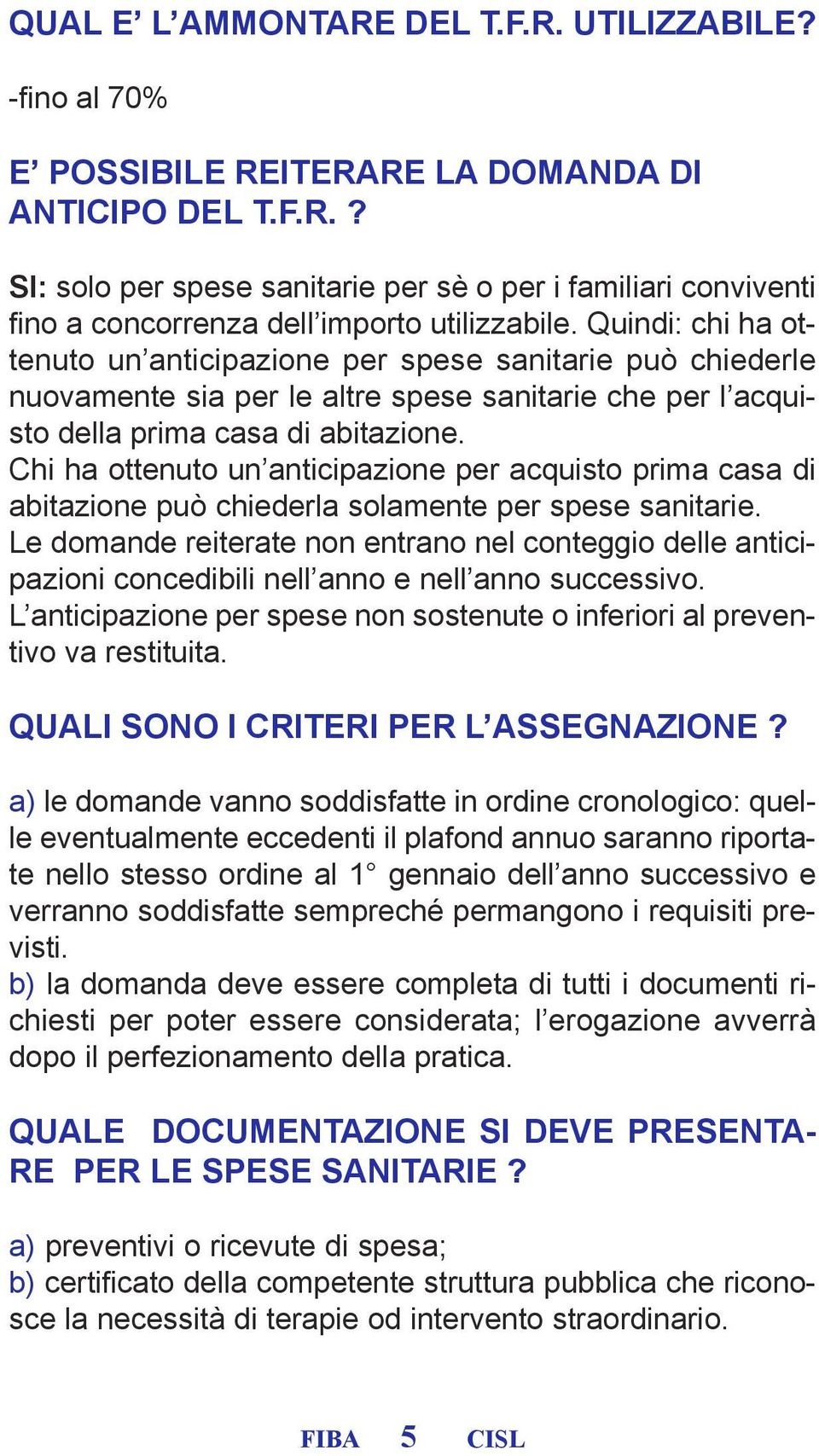 Chi ha ottenuto un anticipazione per acquisto prima casa di abitazione può chiederla solamente per spese sanitarie.