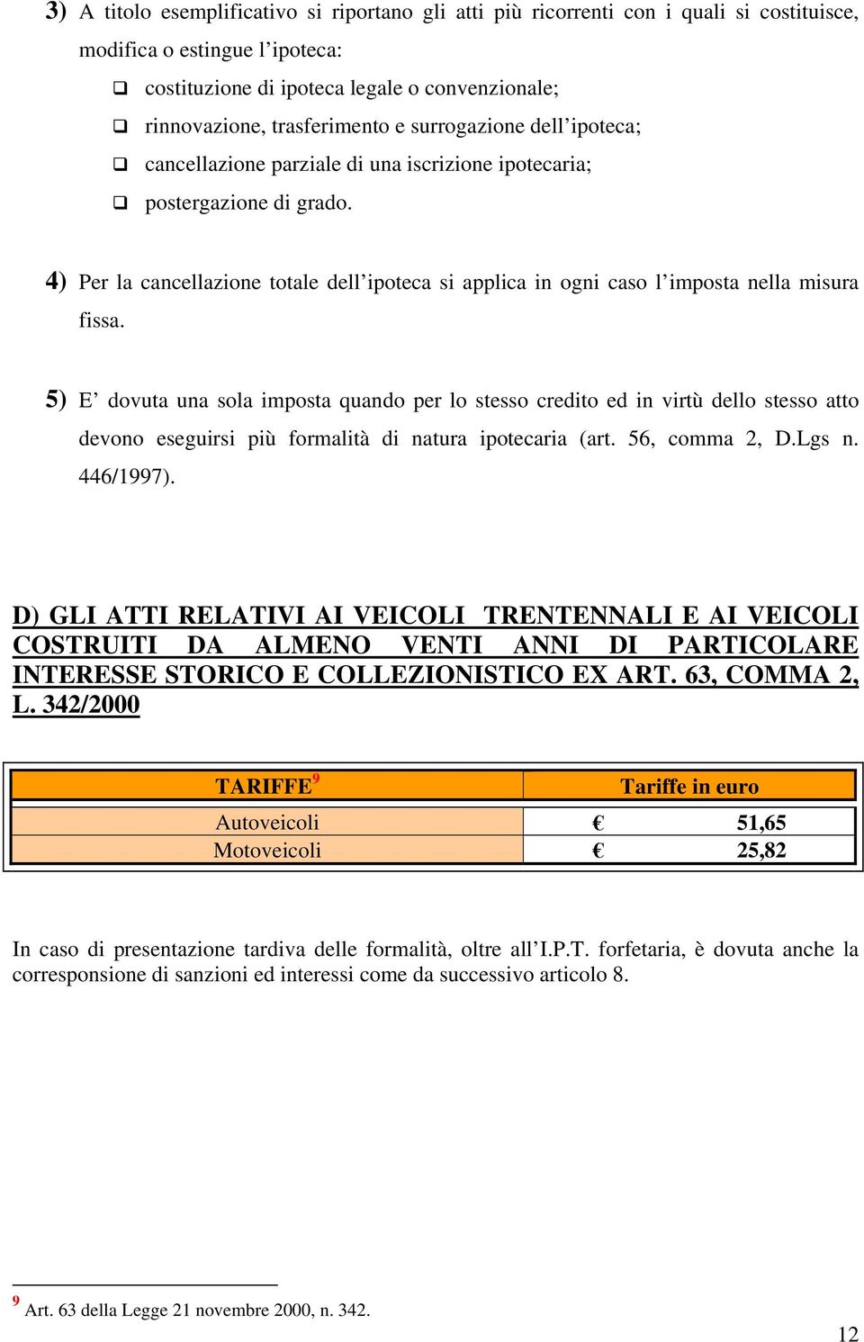 4) Per la cancellazione totale dell ipoteca si applica in ogni caso l imposta nella misura fissa.