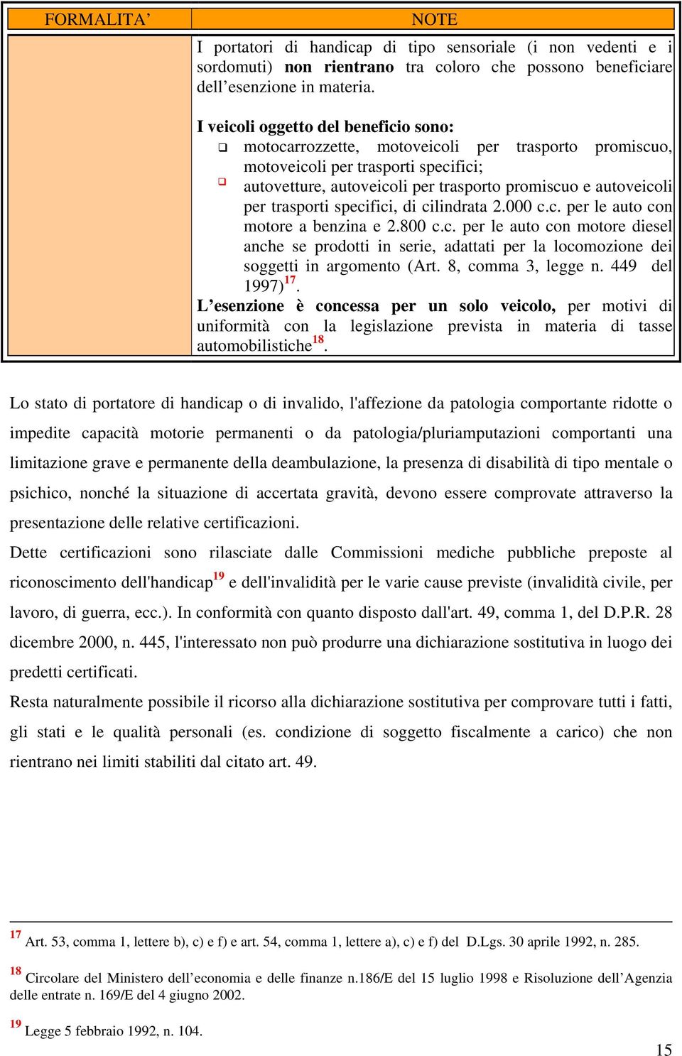 trasporti specifici, di cilindrata 2.000 c.c. per le auto con motore a benzina e 2.800 c.c. per le auto con motore diesel anche se prodotti in serie, adattati per la locomozione dei soggetti in argomento (Art.