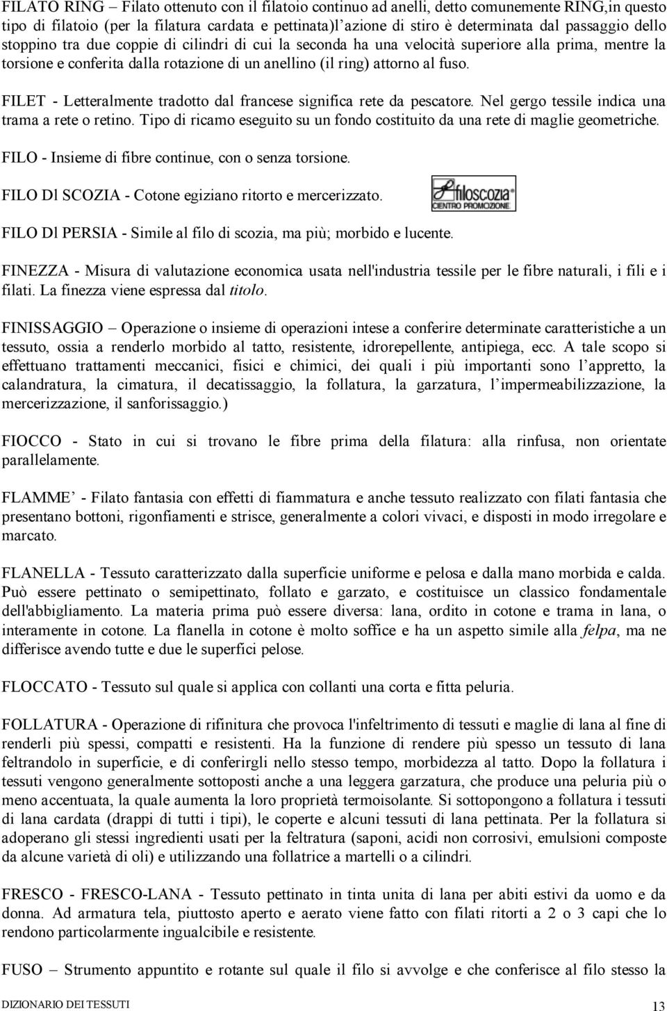 FILET - Letteralmente tradotto dal francese significa rete da pescatore. Nel gergo tessile indica una trama a rete o retino.