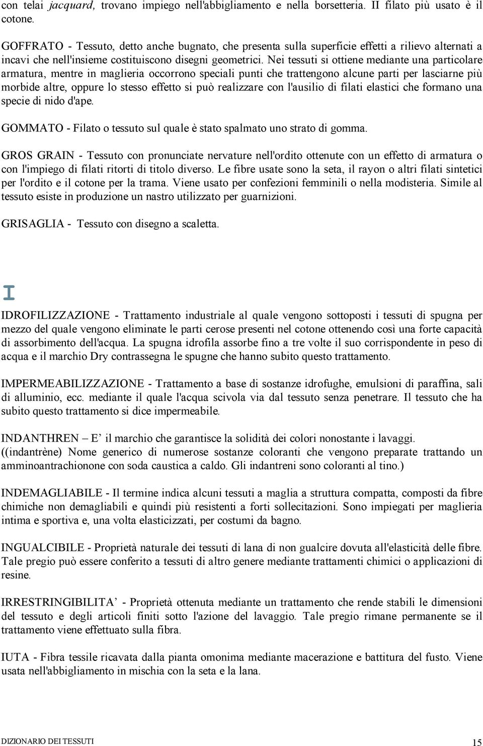 Nei tessuti si ottiene mediante una particolare armatura, mentre in maglieria occorrono speciali punti che trattengono alcune parti per lasciarne più morbide altre, oppure lo stesso effetto si può