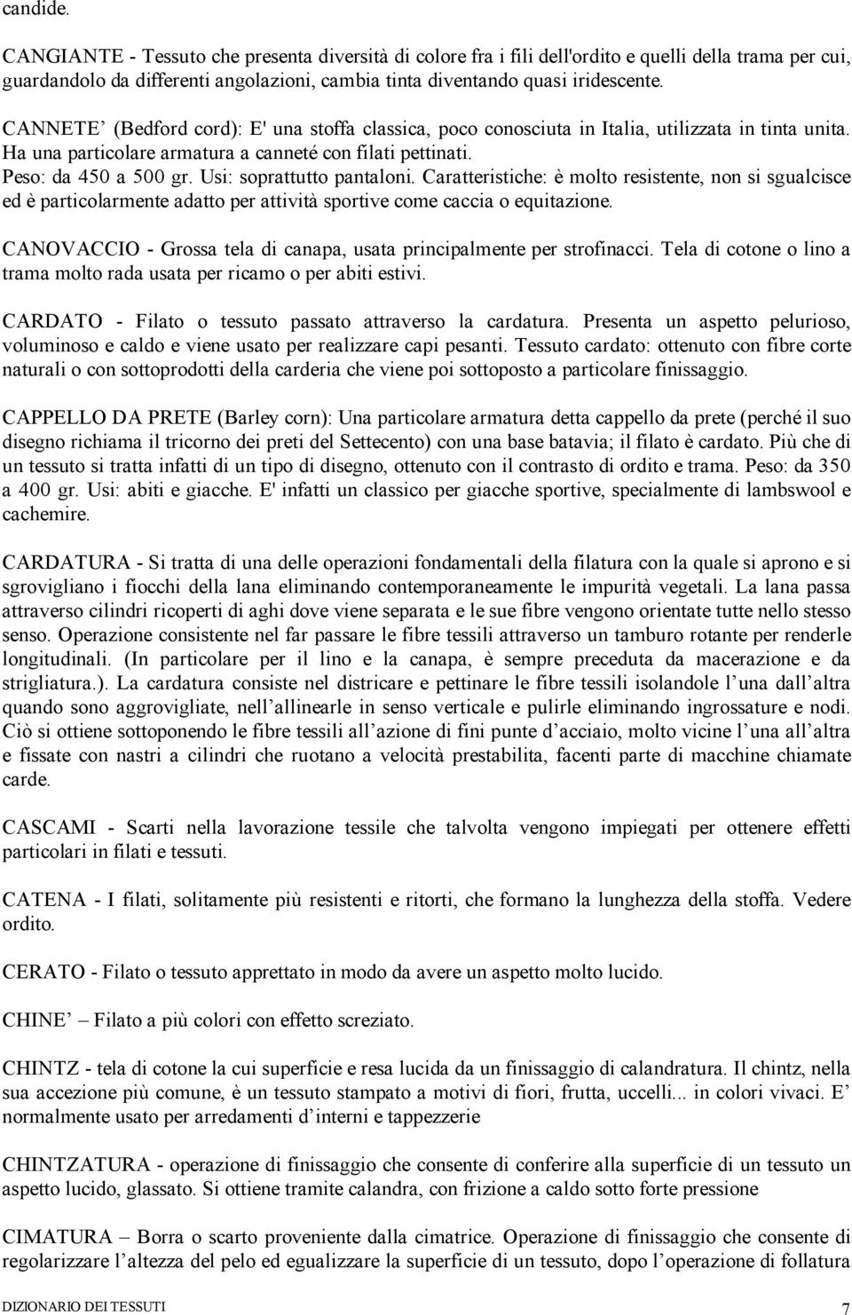 Usi: soprattutto pantaloni. Caratteristiche: è molto resistente, non si sgualcisce ed è particolarmente adatto per attività sportive come caccia o equitazione.