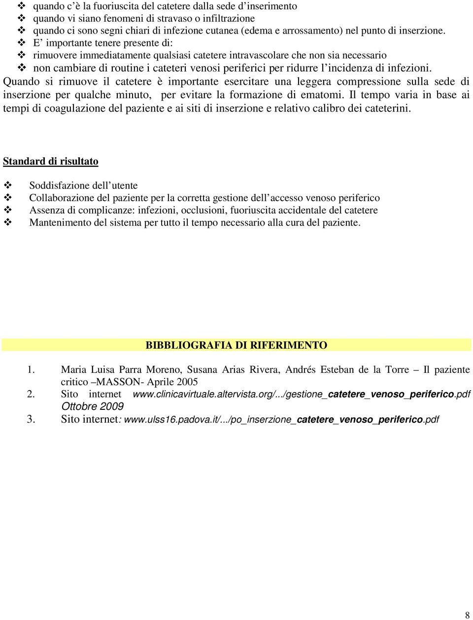 E importante tenere presente di: rimuovere immediatamente qualsiasi catetere intravascolare che non sia necessario non cambiare di routine i cateteri venosi periferici per ridurre l incidenza di