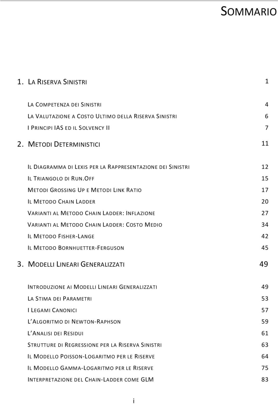 OFF 15 METODI GROSSING UP E METODI LINK RATIO 17 IL METODO CHAIN LADDER 20 VARIANTI AL METODO CHAIN LADDER: INFLAZIONE 27 VARIANTI AL METODO CHAIN LADDER: COSTO MEDIO 34 IL METODO FISHER-LANGE 42 IL